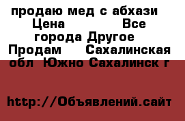 продаю мед с абхази › Цена ­ 10 000 - Все города Другое » Продам   . Сахалинская обл.,Южно-Сахалинск г.